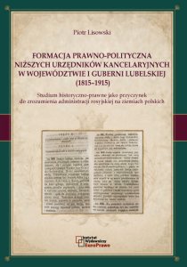 Formacja prawno-polityczna niższych urzędników kancelaryjnych w województwie i guberni lubelskiej (1815–1915). Studium historyczno-prawne jako przyczynek do zrozumienia administracji rosyjskiej na ziemiach polskich